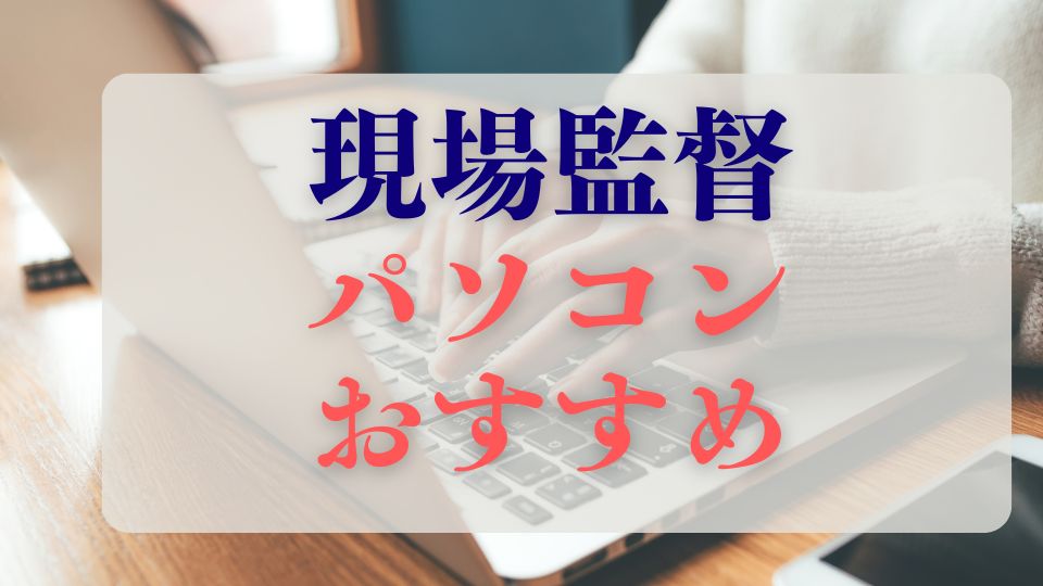 現場監督パソコンおすすめ