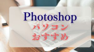 Photoshopのおすすめの安いノートパソコン選び方