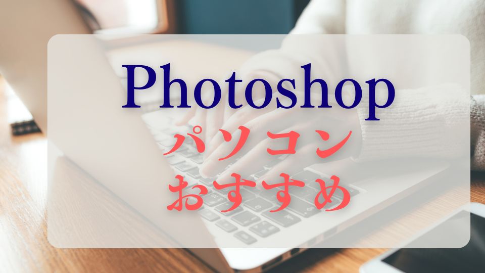 Photoshopのおすすめの安いノートパソコン選び方